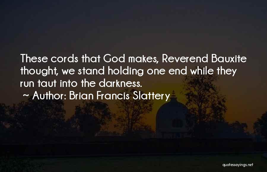 Brian Francis Slattery Quotes: These Cords That God Makes, Reverend Bauxite Thought, We Stand Holding One End While They Run Taut Into The Darkness.