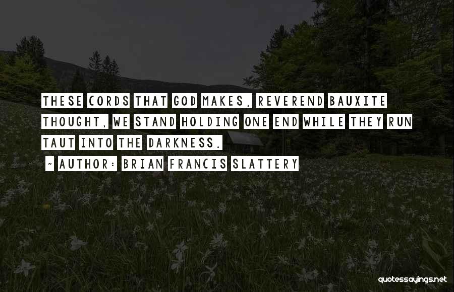 Brian Francis Slattery Quotes: These Cords That God Makes, Reverend Bauxite Thought, We Stand Holding One End While They Run Taut Into The Darkness.