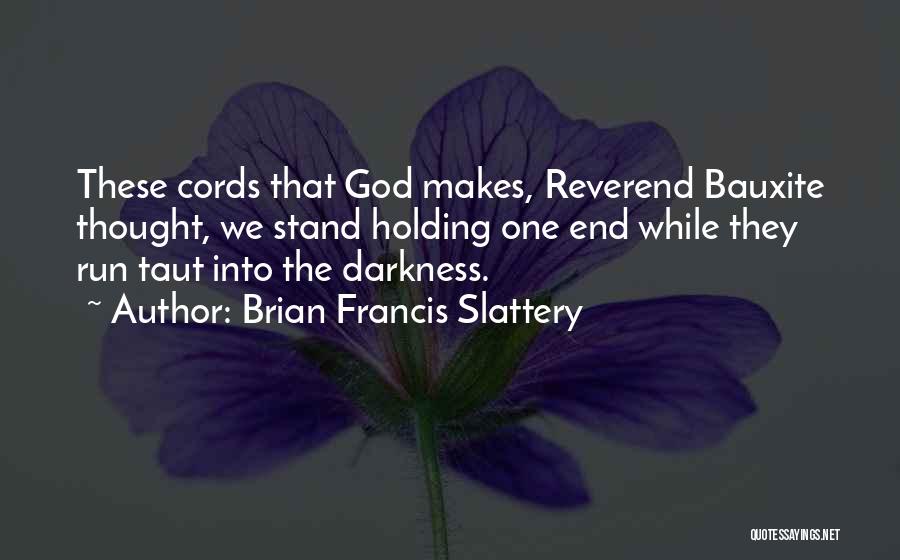 Brian Francis Slattery Quotes: These Cords That God Makes, Reverend Bauxite Thought, We Stand Holding One End While They Run Taut Into The Darkness.