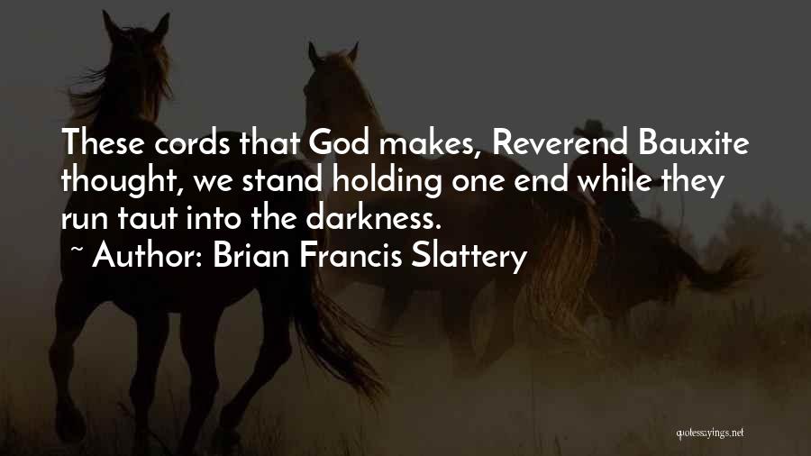 Brian Francis Slattery Quotes: These Cords That God Makes, Reverend Bauxite Thought, We Stand Holding One End While They Run Taut Into The Darkness.