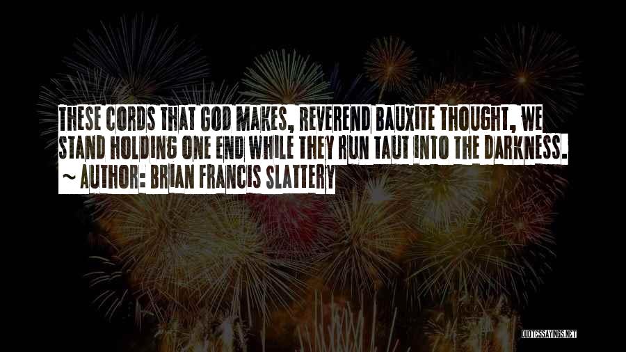 Brian Francis Slattery Quotes: These Cords That God Makes, Reverend Bauxite Thought, We Stand Holding One End While They Run Taut Into The Darkness.