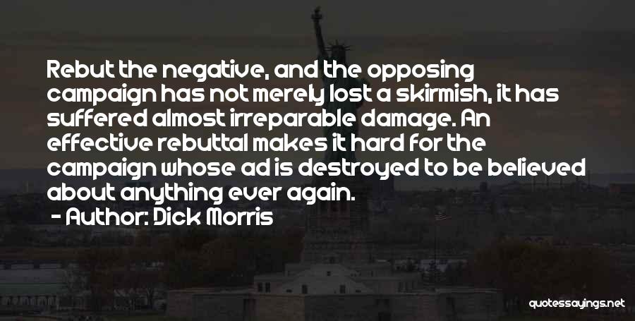 Dick Morris Quotes: Rebut The Negative, And The Opposing Campaign Has Not Merely Lost A Skirmish, It Has Suffered Almost Irreparable Damage. An