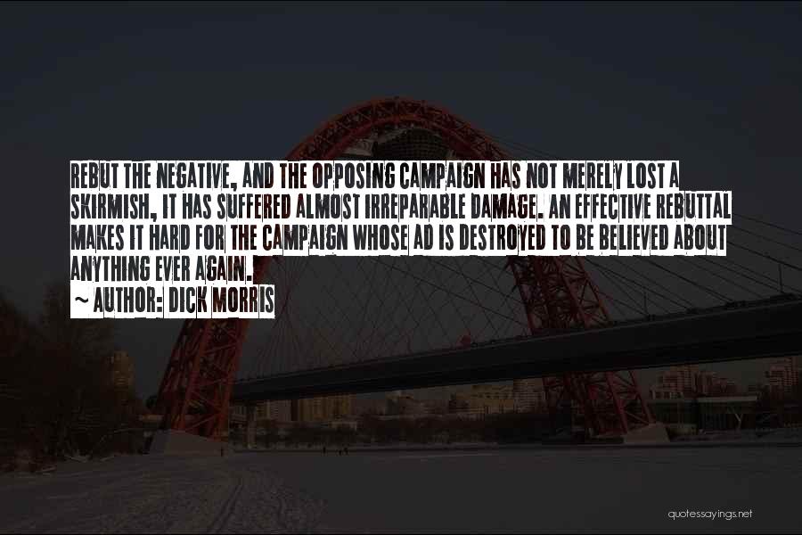 Dick Morris Quotes: Rebut The Negative, And The Opposing Campaign Has Not Merely Lost A Skirmish, It Has Suffered Almost Irreparable Damage. An