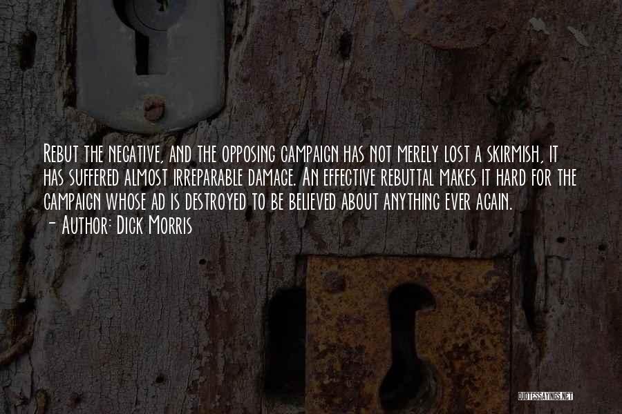 Dick Morris Quotes: Rebut The Negative, And The Opposing Campaign Has Not Merely Lost A Skirmish, It Has Suffered Almost Irreparable Damage. An