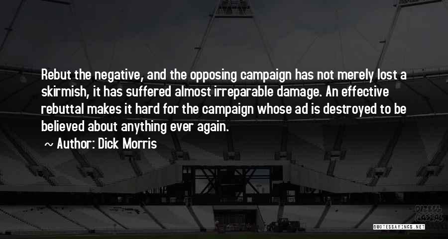 Dick Morris Quotes: Rebut The Negative, And The Opposing Campaign Has Not Merely Lost A Skirmish, It Has Suffered Almost Irreparable Damage. An