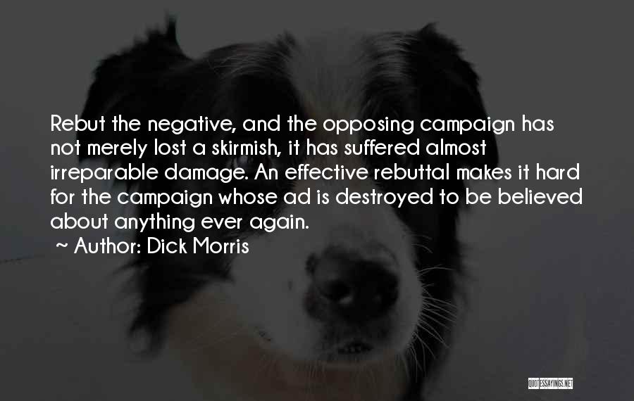 Dick Morris Quotes: Rebut The Negative, And The Opposing Campaign Has Not Merely Lost A Skirmish, It Has Suffered Almost Irreparable Damage. An