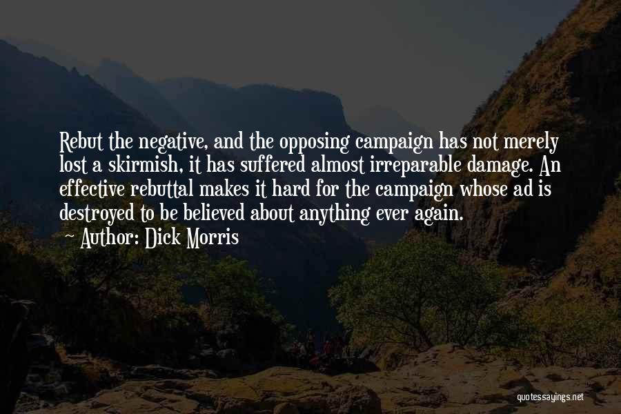 Dick Morris Quotes: Rebut The Negative, And The Opposing Campaign Has Not Merely Lost A Skirmish, It Has Suffered Almost Irreparable Damage. An