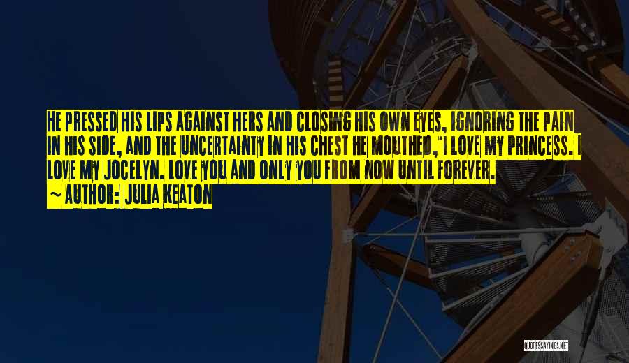 Julia Keaton Quotes: He Pressed His Lips Against Hers And Closing His Own Eyes, Ignoring The Pain In His Side, And The Uncertainty