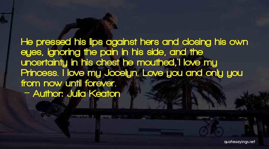 Julia Keaton Quotes: He Pressed His Lips Against Hers And Closing His Own Eyes, Ignoring The Pain In His Side, And The Uncertainty