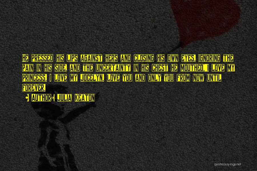 Julia Keaton Quotes: He Pressed His Lips Against Hers And Closing His Own Eyes, Ignoring The Pain In His Side, And The Uncertainty