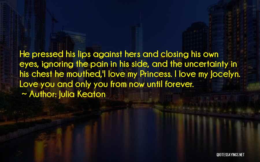 Julia Keaton Quotes: He Pressed His Lips Against Hers And Closing His Own Eyes, Ignoring The Pain In His Side, And The Uncertainty