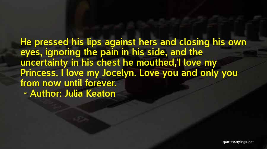 Julia Keaton Quotes: He Pressed His Lips Against Hers And Closing His Own Eyes, Ignoring The Pain In His Side, And The Uncertainty