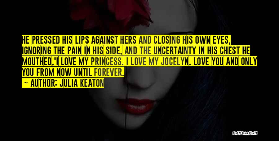 Julia Keaton Quotes: He Pressed His Lips Against Hers And Closing His Own Eyes, Ignoring The Pain In His Side, And The Uncertainty