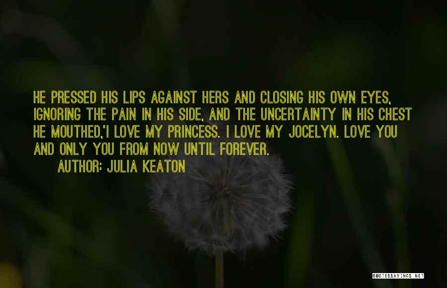 Julia Keaton Quotes: He Pressed His Lips Against Hers And Closing His Own Eyes, Ignoring The Pain In His Side, And The Uncertainty