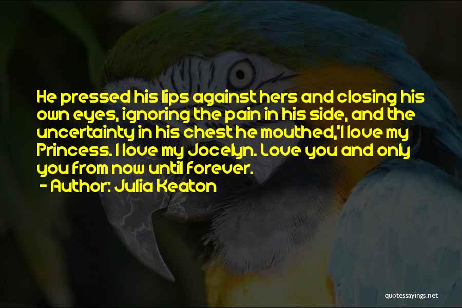 Julia Keaton Quotes: He Pressed His Lips Against Hers And Closing His Own Eyes, Ignoring The Pain In His Side, And The Uncertainty