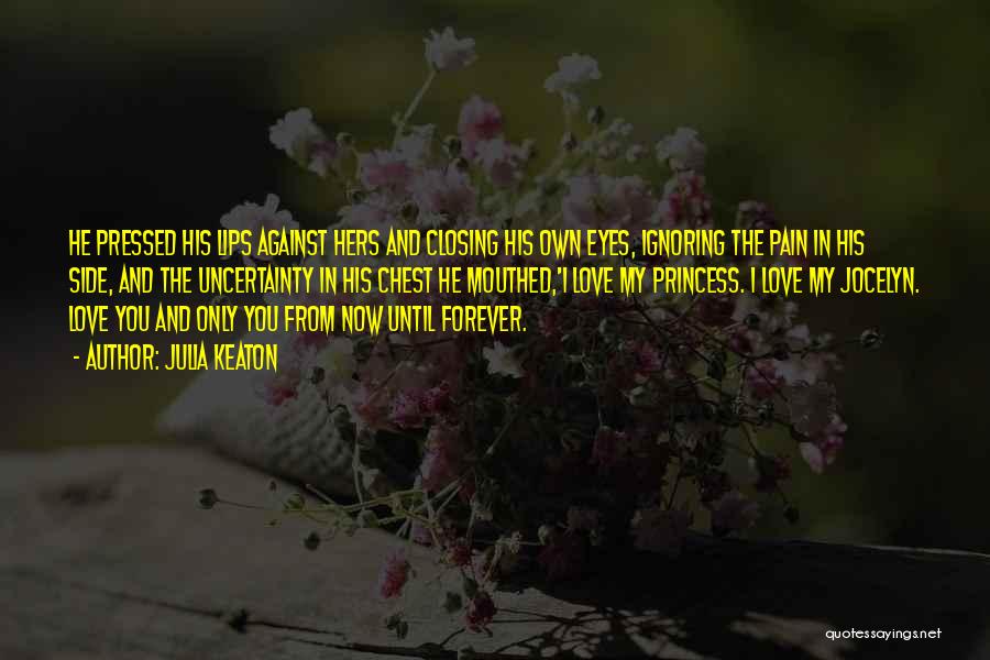 Julia Keaton Quotes: He Pressed His Lips Against Hers And Closing His Own Eyes, Ignoring The Pain In His Side, And The Uncertainty