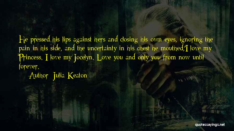 Julia Keaton Quotes: He Pressed His Lips Against Hers And Closing His Own Eyes, Ignoring The Pain In His Side, And The Uncertainty