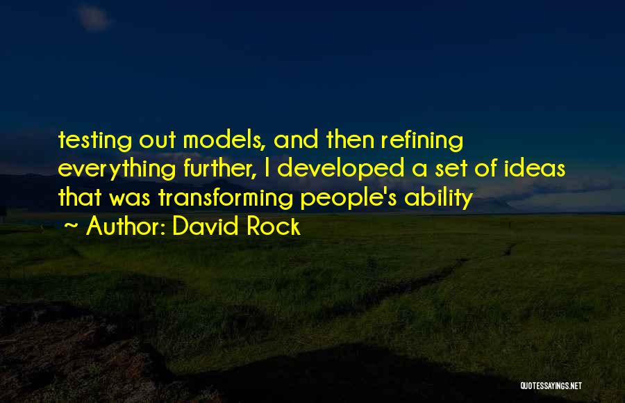 David Rock Quotes: Testing Out Models, And Then Refining Everything Further, I Developed A Set Of Ideas That Was Transforming People's Ability