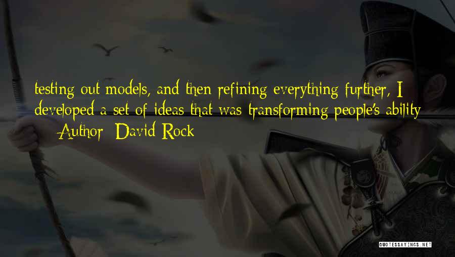 David Rock Quotes: Testing Out Models, And Then Refining Everything Further, I Developed A Set Of Ideas That Was Transforming People's Ability