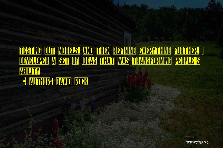 David Rock Quotes: Testing Out Models, And Then Refining Everything Further, I Developed A Set Of Ideas That Was Transforming People's Ability