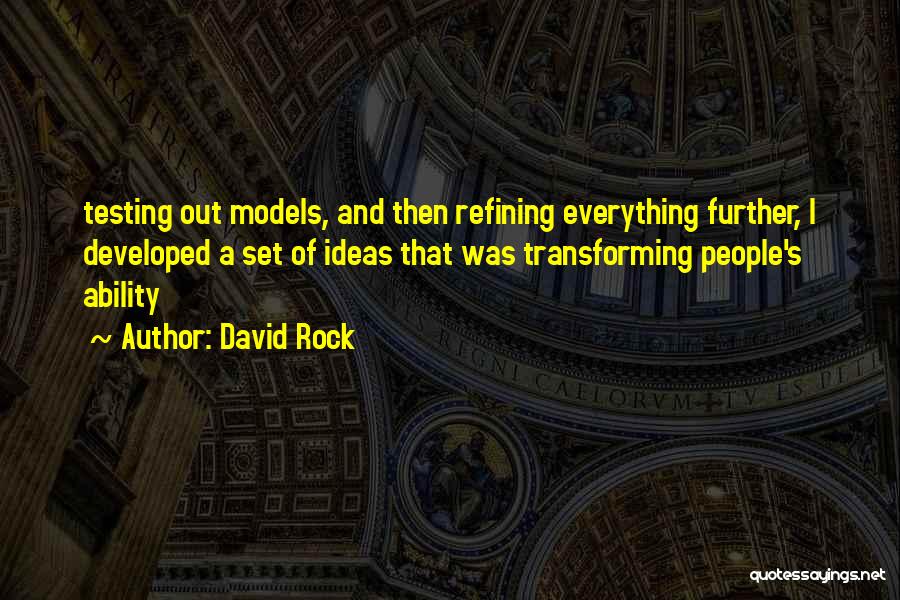 David Rock Quotes: Testing Out Models, And Then Refining Everything Further, I Developed A Set Of Ideas That Was Transforming People's Ability