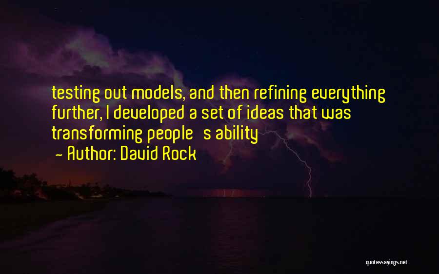 David Rock Quotes: Testing Out Models, And Then Refining Everything Further, I Developed A Set Of Ideas That Was Transforming People's Ability