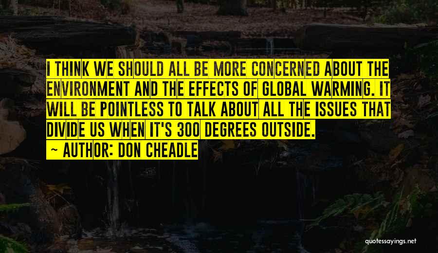 Don Cheadle Quotes: I Think We Should All Be More Concerned About The Environment And The Effects Of Global Warming. It Will Be