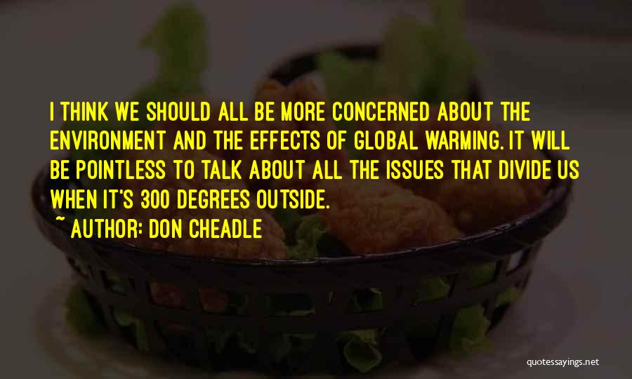 Don Cheadle Quotes: I Think We Should All Be More Concerned About The Environment And The Effects Of Global Warming. It Will Be