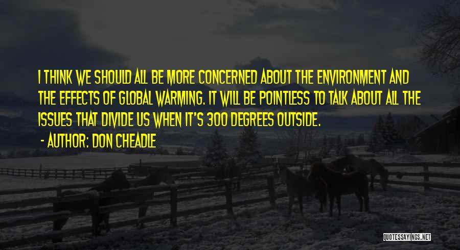 Don Cheadle Quotes: I Think We Should All Be More Concerned About The Environment And The Effects Of Global Warming. It Will Be