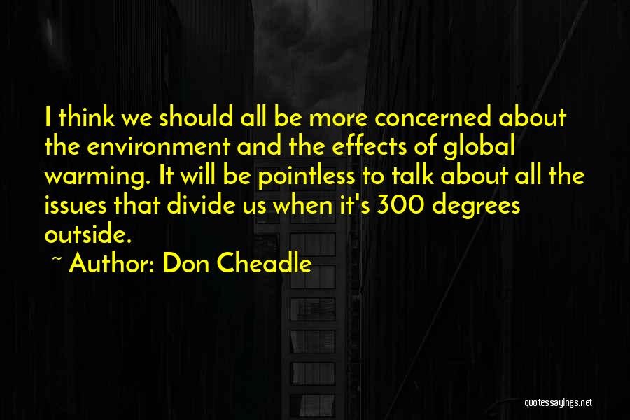 Don Cheadle Quotes: I Think We Should All Be More Concerned About The Environment And The Effects Of Global Warming. It Will Be