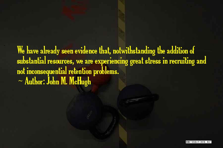 John M. McHugh Quotes: We Have Already Seen Evidence That, Notwithstanding The Addition Of Substantial Resources, We Are Experiencing Great Stress In Recruiting And