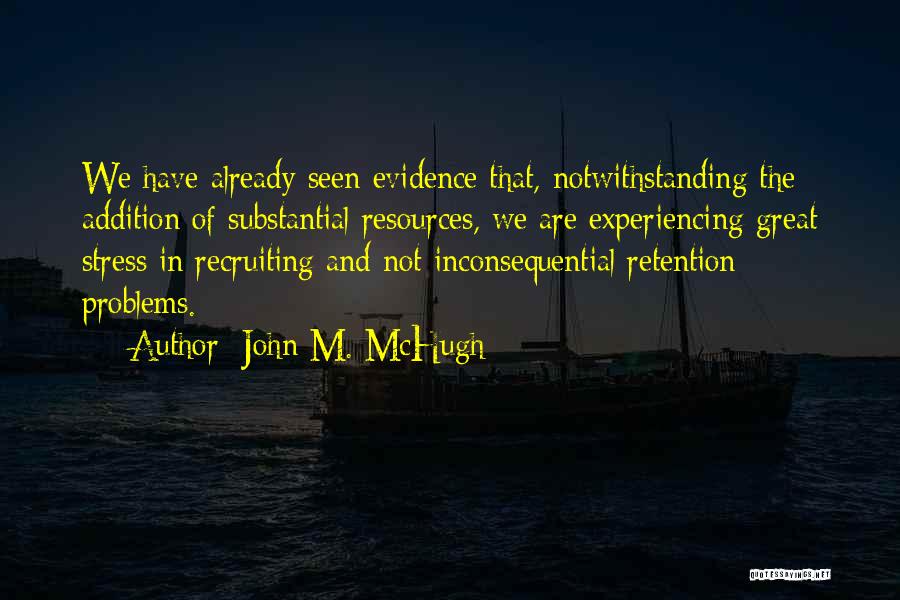 John M. McHugh Quotes: We Have Already Seen Evidence That, Notwithstanding The Addition Of Substantial Resources, We Are Experiencing Great Stress In Recruiting And