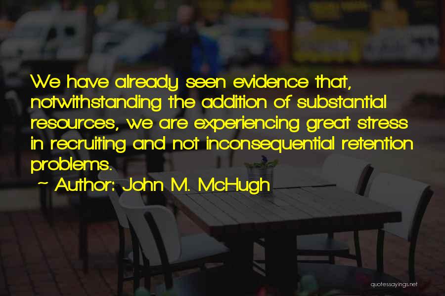 John M. McHugh Quotes: We Have Already Seen Evidence That, Notwithstanding The Addition Of Substantial Resources, We Are Experiencing Great Stress In Recruiting And