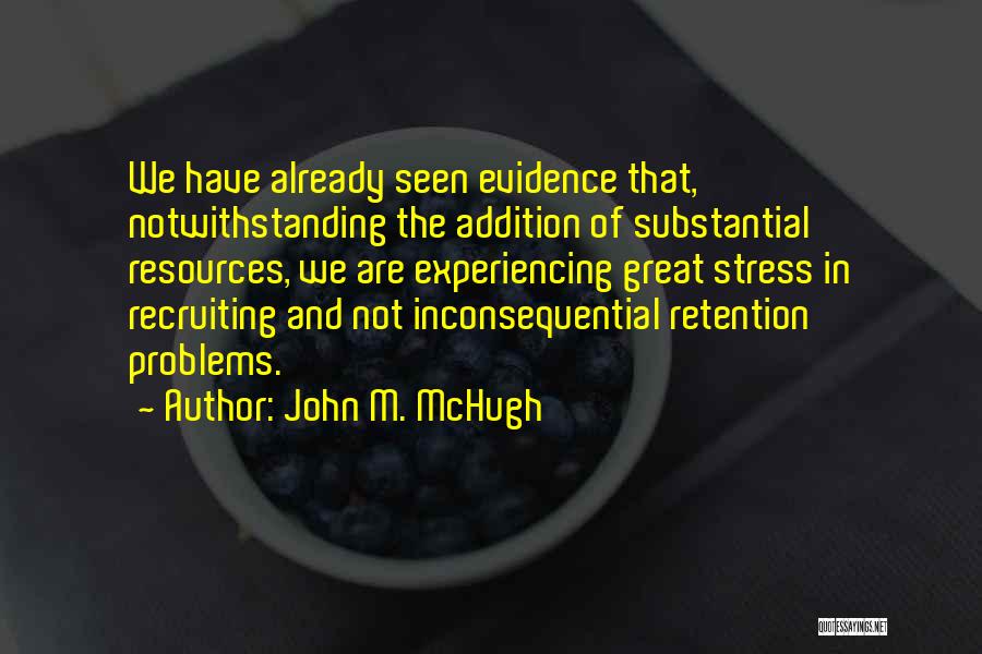 John M. McHugh Quotes: We Have Already Seen Evidence That, Notwithstanding The Addition Of Substantial Resources, We Are Experiencing Great Stress In Recruiting And