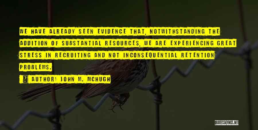 John M. McHugh Quotes: We Have Already Seen Evidence That, Notwithstanding The Addition Of Substantial Resources, We Are Experiencing Great Stress In Recruiting And