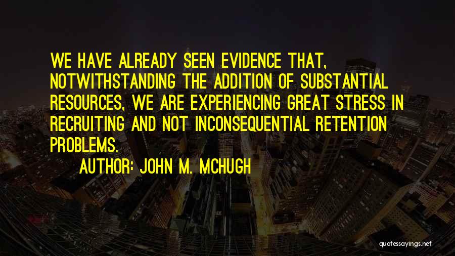 John M. McHugh Quotes: We Have Already Seen Evidence That, Notwithstanding The Addition Of Substantial Resources, We Are Experiencing Great Stress In Recruiting And