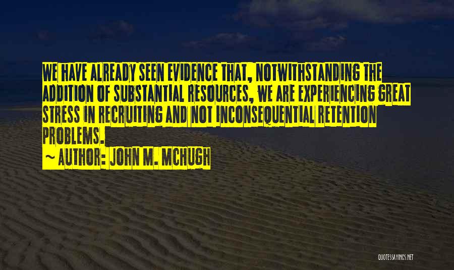 John M. McHugh Quotes: We Have Already Seen Evidence That, Notwithstanding The Addition Of Substantial Resources, We Are Experiencing Great Stress In Recruiting And