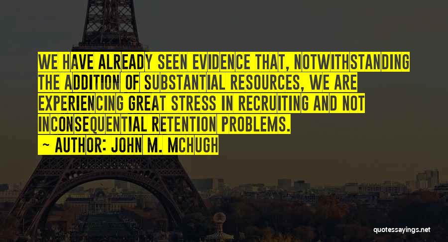 John M. McHugh Quotes: We Have Already Seen Evidence That, Notwithstanding The Addition Of Substantial Resources, We Are Experiencing Great Stress In Recruiting And