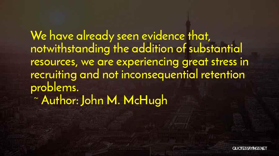 John M. McHugh Quotes: We Have Already Seen Evidence That, Notwithstanding The Addition Of Substantial Resources, We Are Experiencing Great Stress In Recruiting And