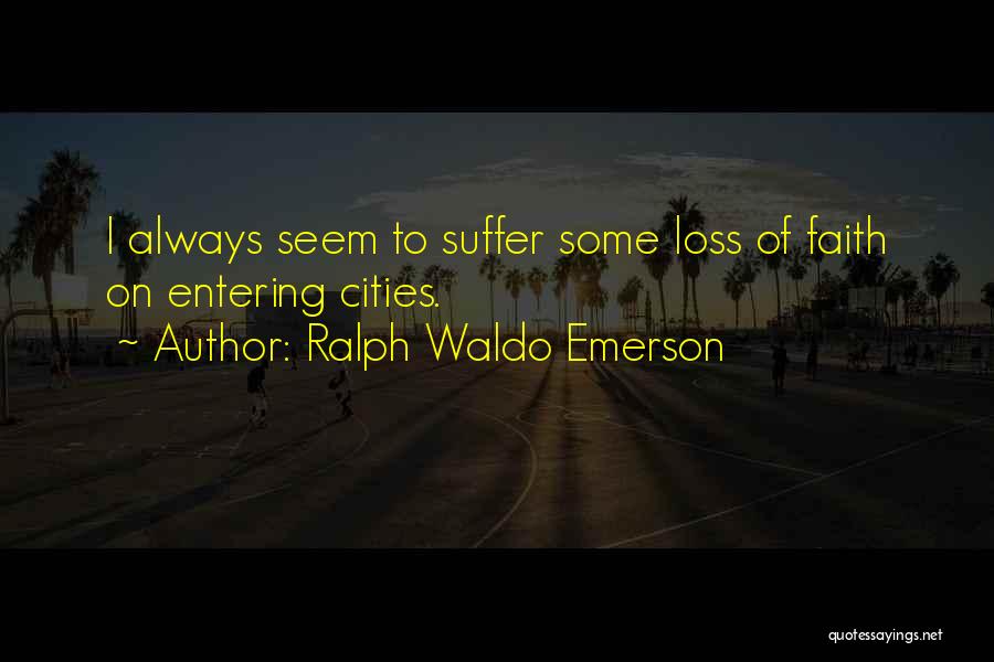 Ralph Waldo Emerson Quotes: I Always Seem To Suffer Some Loss Of Faith On Entering Cities.