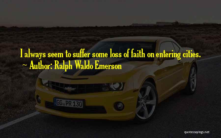 Ralph Waldo Emerson Quotes: I Always Seem To Suffer Some Loss Of Faith On Entering Cities.