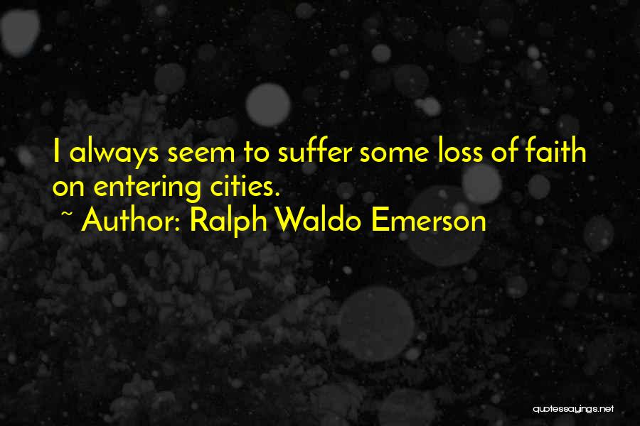 Ralph Waldo Emerson Quotes: I Always Seem To Suffer Some Loss Of Faith On Entering Cities.