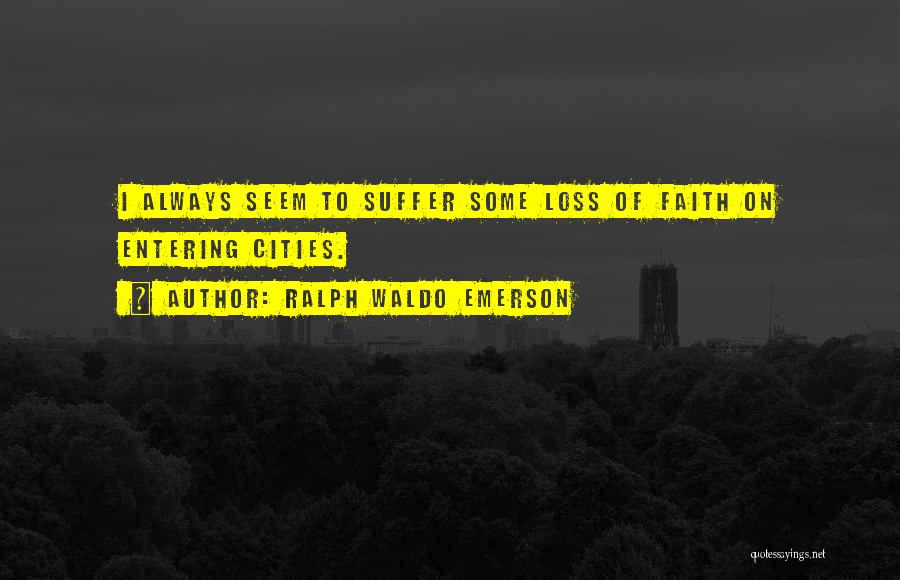 Ralph Waldo Emerson Quotes: I Always Seem To Suffer Some Loss Of Faith On Entering Cities.