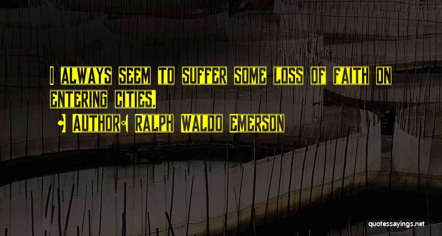 Ralph Waldo Emerson Quotes: I Always Seem To Suffer Some Loss Of Faith On Entering Cities.