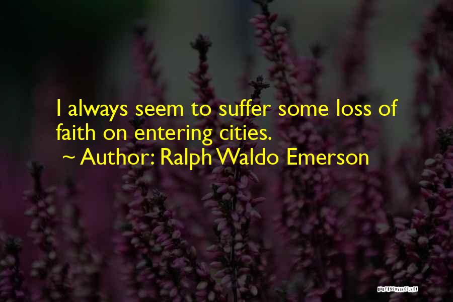 Ralph Waldo Emerson Quotes: I Always Seem To Suffer Some Loss Of Faith On Entering Cities.