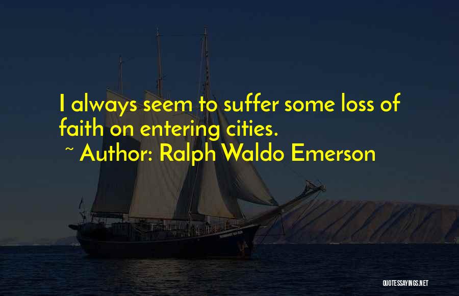 Ralph Waldo Emerson Quotes: I Always Seem To Suffer Some Loss Of Faith On Entering Cities.
