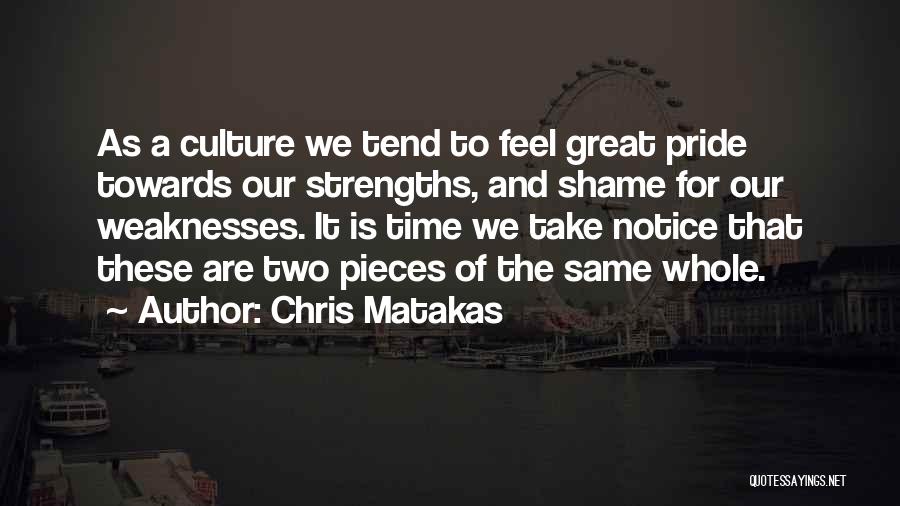 Chris Matakas Quotes: As A Culture We Tend To Feel Great Pride Towards Our Strengths, And Shame For Our Weaknesses. It Is Time