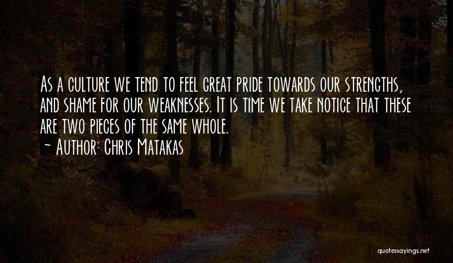 Chris Matakas Quotes: As A Culture We Tend To Feel Great Pride Towards Our Strengths, And Shame For Our Weaknesses. It Is Time