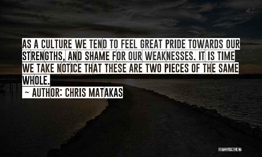 Chris Matakas Quotes: As A Culture We Tend To Feel Great Pride Towards Our Strengths, And Shame For Our Weaknesses. It Is Time