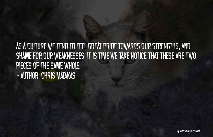 Chris Matakas Quotes: As A Culture We Tend To Feel Great Pride Towards Our Strengths, And Shame For Our Weaknesses. It Is Time